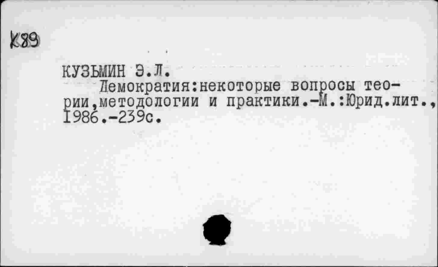 ﻿1Ж
КУЗЬМИН э.л.
Лемократия:некоторые вопросы теории.методологии и практики.-М.:Юрид.лит. 1986.-239с.